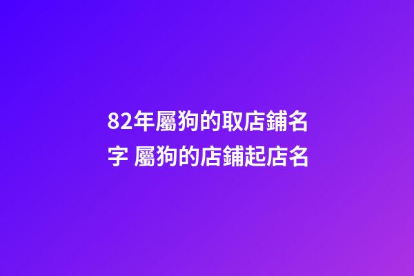 82年屬狗的取店鋪名字 屬狗的店鋪起店名-第1張-店鋪起名-玄機派